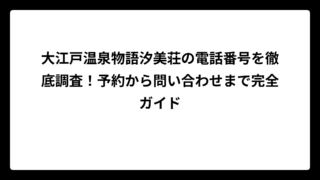 大江戸温泉物語汐美荘の電話番号を徹底調査！予約から問い合わせまで完全ガイド