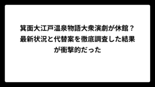 箕面大江戸温泉物語大衆演劇が休館？最新状況と代替案を徹底調査した結果が衝撃的だった