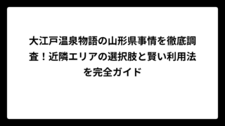 大江戸温泉物語の山形県事情を徹底調査！近隣エリアの選択肢と賢い利用法を完全ガイド