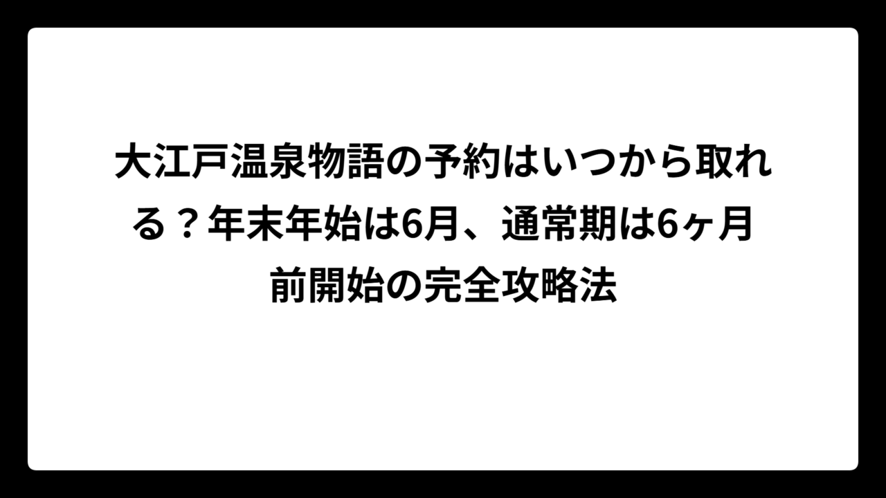 大江戸温泉物語の予約はいつから取れる？年末年始は6月、通常期は6ヶ月前開始の完全攻略法