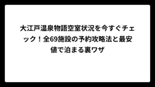 大江戸温泉物語空室状況を今すぐチェック！全69施設の予約攻略法と最安値で泊まる裏ワザ