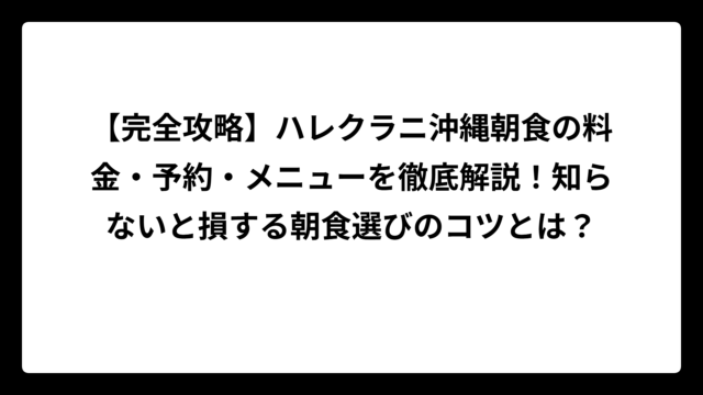 【完全攻略】ハレクラニ沖縄朝食の料金・予約・メニューを徹底解説！知らないと損する朝食選びのコツとは？