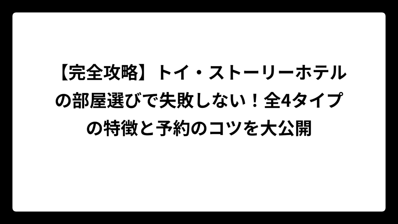 【完全攻略】トイ・ストーリーホテルの部屋選びで失敗しない！全4タイプの特徴と予約のコツを大公開