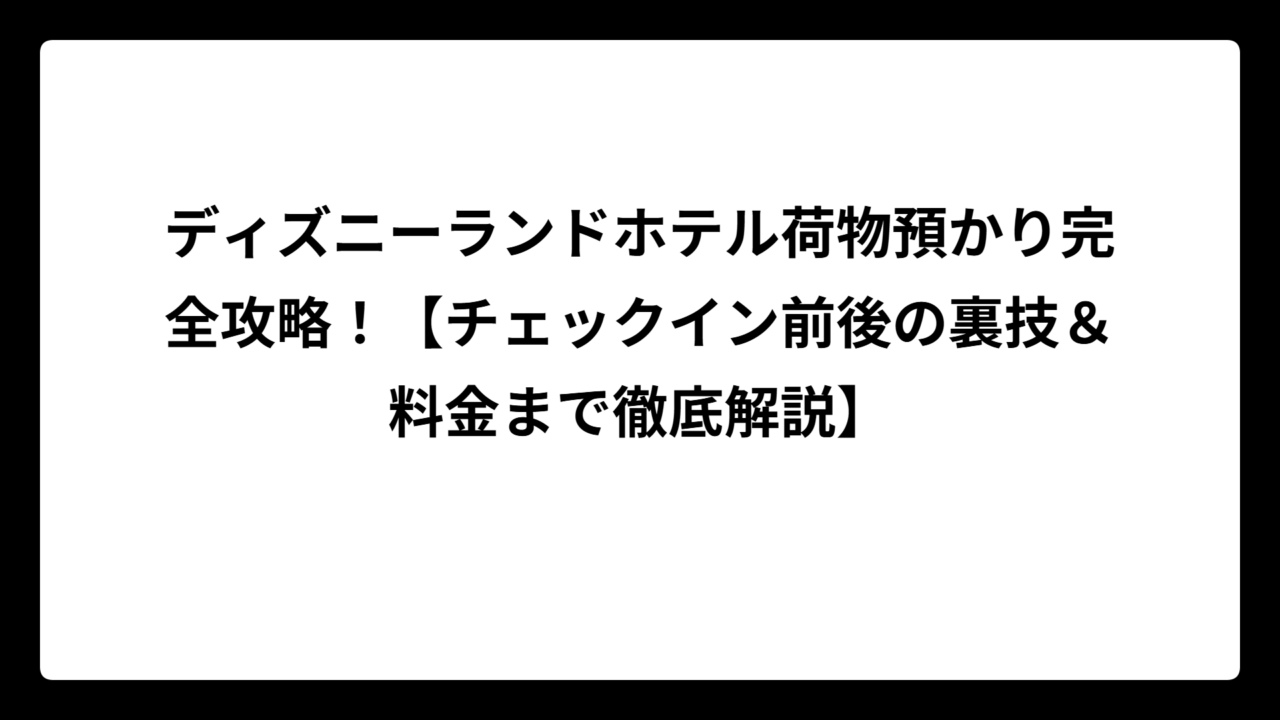 ディズニーランドホテル荷物預かり完全攻略！【チェックイン前後の裏技＆料金まで徹底解説】