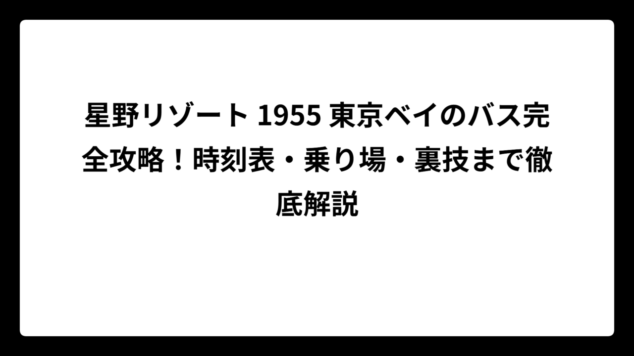 星野リゾート 1955 東京ベイのバス完全攻略！時刻表・乗り場・裏技まで徹底解説