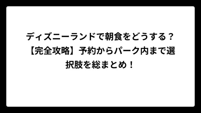 ディズニーランドで朝食をどうする？【完全攻略】予約からパーク内まで選択肢を総まとめ！