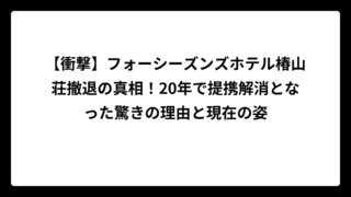 【衝撃】フォーシーズンズホテル椿山荘撤退の真相！20年で提携解消となった驚きの理由と現在の姿