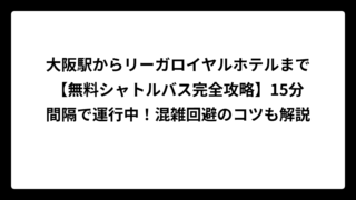 大阪駅からリーガロイヤルホテルまで【無料シャトルバス完全攻略】15分間隔で運行中！混雑回避のコツも解説