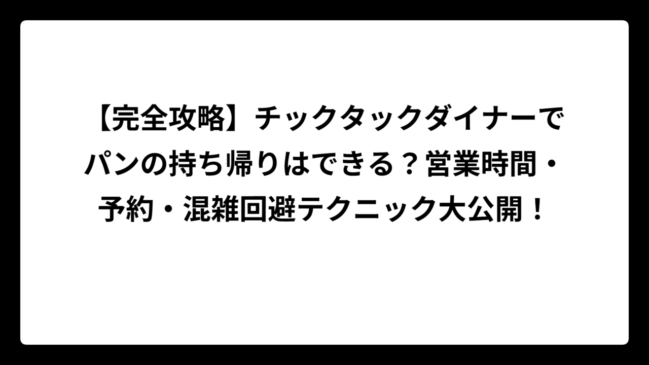 【完全攻略】チックタックダイナーでパンの持ち帰りはできる？営業時間・予約・混雑回避テクニック大公開！
