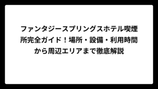 ファンタジースプリングスホテル喫煙所完全ガイド！場所・設備・利用時間から周辺エリアまで徹底解説