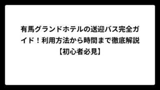 有馬グランドホテルの送迎バス完全ガイド！利用方法から時間まで徹底解説【初心者必見】
