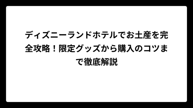 ディズニーランドホテルでお土産を完全攻略！限定グッズから購入のコツまで徹底解説