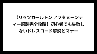 【リッツカールトン アフタヌーンティー服装完全攻略】初心者でも失敗しないドレスコード解説とマナー