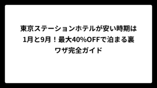 東京ステーションホテルが安い時期は1月と9月！最大40%OFFで泊まる裏ワザ完全ガイド