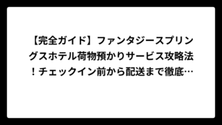 【完全ガイド】ファンタジースプリングスホテル荷物預かりサービス攻略法！チェックイン前から配送まで徹底解説