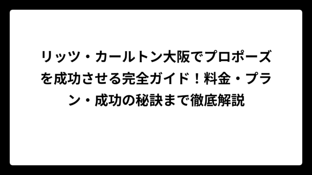 リッツ・カールトン大阪でプロポーズを成功させる完全ガイド！料金・プラン・成功の秘訣まで徹底解説
