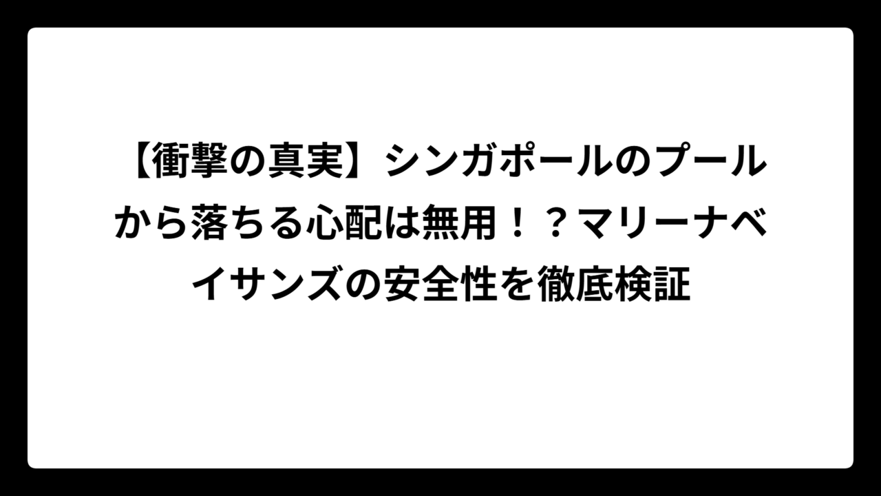 【衝撃の真実】シンガポールのプールから落ちる心配は無用！？マリーナベイサンズの安全性を徹底検証