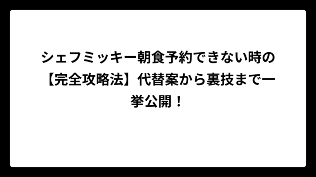シェフミッキー朝食予約できない時の【完全攻略法】代替案から裏技まで一挙公開！