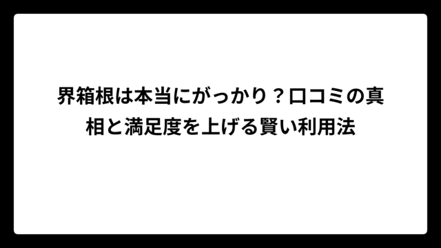 界箱根は本当にがっかり？口コミの真相と満足度を上げる賢い利用法