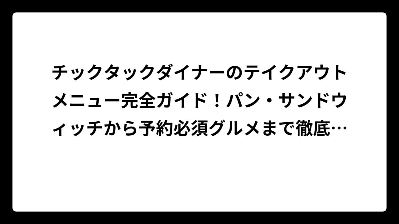 チックタックダイナーのテイクアウトメニュー完全ガイド！パン・サンドウィッチから予約必須グルメまで徹底解説【2025年最新】