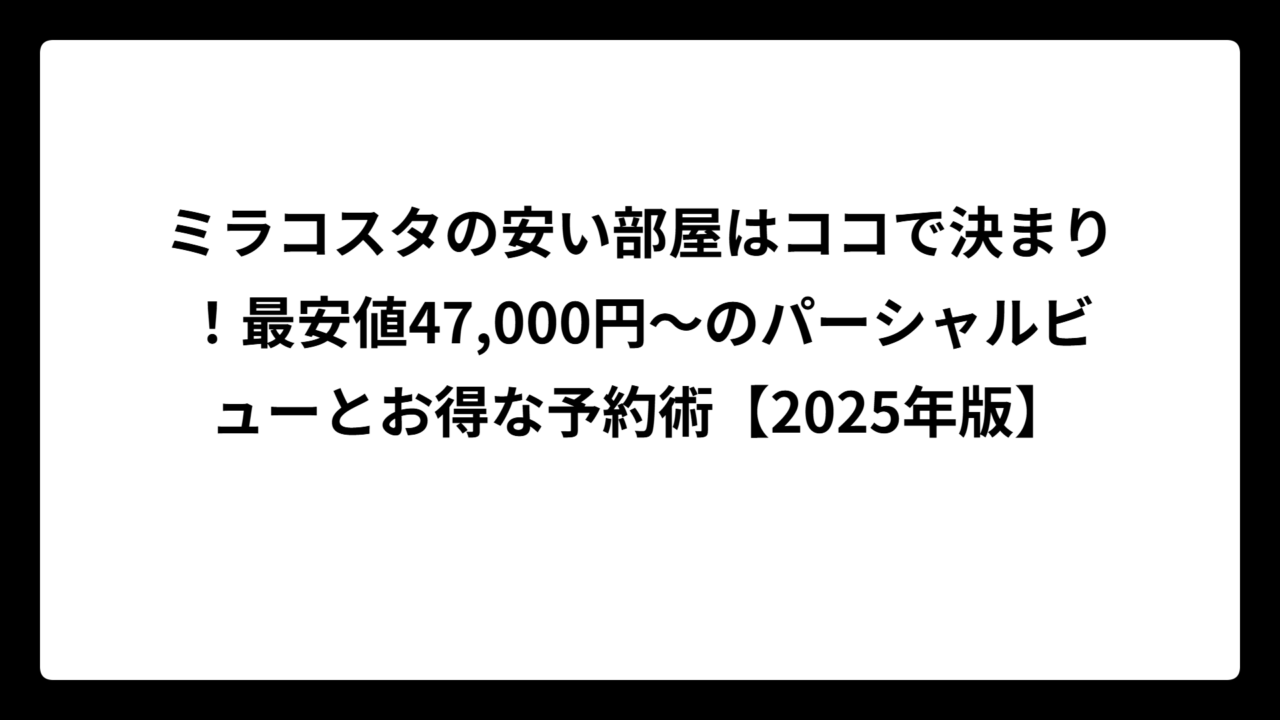 ミラコスタの安い部屋はココで決まり！最安値47,000円～のパーシャルビューとお得な予約術【2025年版】