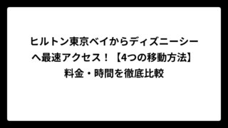 ヒルトン東京ベイからディズニーシーへ最速アクセス！【4つの移動方法】料金・時間を徹底比較