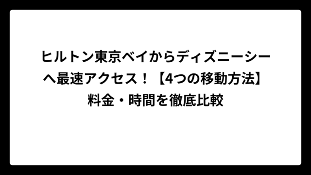 ヒルトン東京ベイからディズニーシーへ最速アクセス！【4つの移動方法】料金・時間を徹底比較
