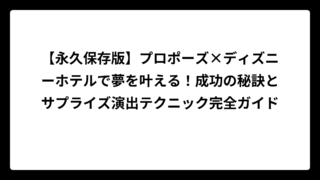 【永久保存版】プロポーズ×ディズニーホテルで夢を叶える！成功の秘訣とサプライズ演出テクニック完全ガイド