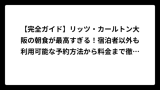 【完全ガイド】リッツ・カールトン大阪の朝食が最高すぎる！宿泊者以外も利用可能な予約方法から料金まで徹底解説