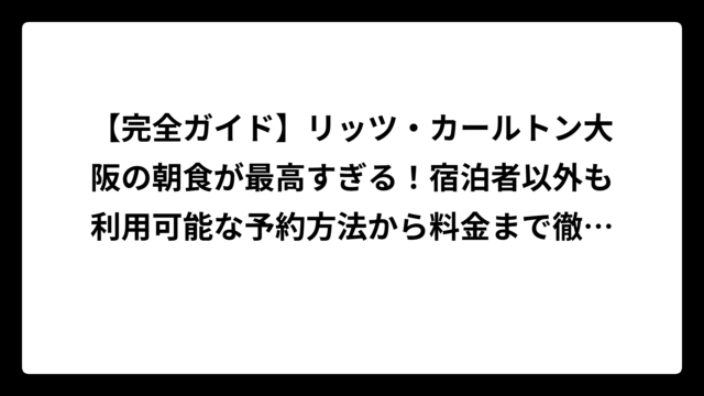 【完全ガイド】リッツ・カールトン大阪の朝食が最高すぎる！宿泊者以外も利用可能な予約方法から料金まで徹底解説