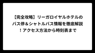 【完全攻略】リーガロイヤルホテルのバス停＆シャトルバス情報を徹底解説！アクセス方法から時刻表まで