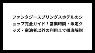 ファンタジースプリングスホテルのショップ完全ガイド！営業時間・限定グッズ・宿泊者以外の利用まで徹底解説