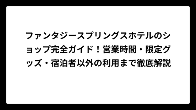 ファンタジースプリングスホテルのショップ完全ガイド！営業時間・限定グッズ・宿泊者以外の利用まで徹底解説