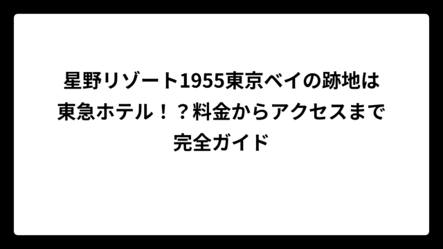 星野リゾート1955東京ベイの跡地は東急ホテル！？料金からアクセスまで完全ガイド