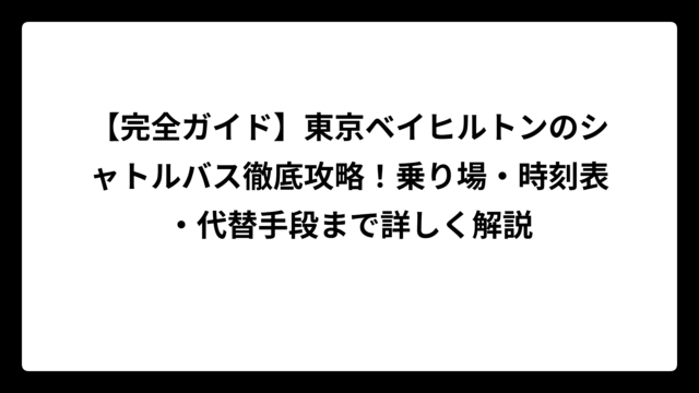 【完全ガイド】東京ベイヒルトンのシャトルバス徹底攻略！乗り場・時刻表・代替手段まで詳しく解説