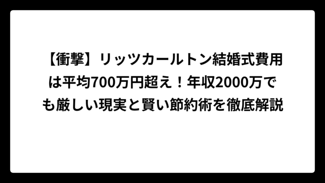 【衝撃】リッツカールトン結婚式費用は平均700万円超え！年収2000万でも厳しい現実と賢い節約術を徹底解説