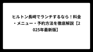 ヒルトン長崎でランチするなら！料金・メニュー・予約方法を徹底解説【2025年最新版】