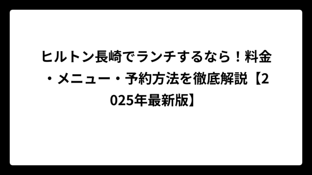 ヒルトン長崎でランチするなら！料金・メニュー・予約方法を徹底解説【2025年最新版】