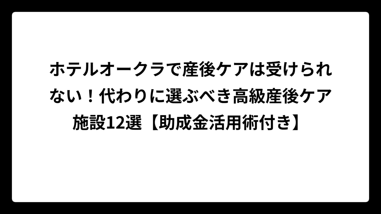 ホテルオークラで産後ケアは受けられない！代わりに選ぶべき高級産後ケア施設12選【助成金活用術付き】