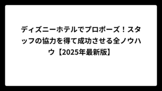 ディズニーホテルでプロポーズ！スタッフの協力を得て成功させる全ノウハウ【2025年最新版】