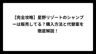 【完全攻略】星野リゾートのシャンプーは販売してる？購入方法と代替案を徹底解説！