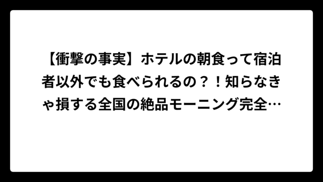 【衝撃の事実】ホテルの朝食って宿泊者以外でも食べられるの？！知らなきゃ損する全国の絶品モーニング完全ガイド