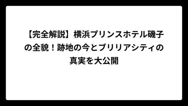 【完全解説】横浜プリンスホテル磯子の全貌！跡地の今とブリリアシティの真実を大公開