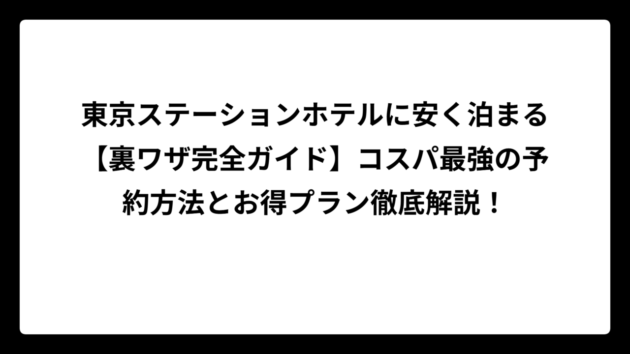 東京ステーションホテルに安く泊まる【裏ワザ完全ガイド】コスパ最強の予約方法とお得プラン徹底解説！