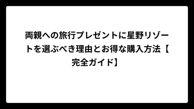 両親への旅行プレゼントに星野リゾートを選ぶべき理由とお得な購入方法【完全ガイド】
