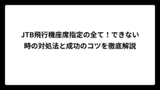 JTB飛行機座席指定の全て！できない時の対処法と成功のコツを徹底解説