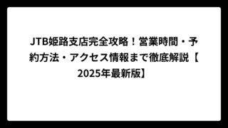 JTB姫路支店完全攻略！営業時間・予約方法・アクセス情報まで徹底解説【2025年最新版】