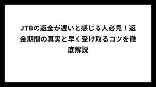 JTBの返金が遅いと感じる人必見！返金期間の真実と早く受け取るコツを徹底解説