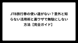 JTB旅行券の使い道がない？意外と知らない活用術と裏ワザで無駄にしない方法【完全ガイド】