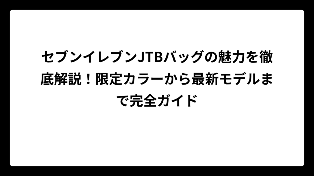 セブンイレブンJTBバッグの魅力を徹底解説！限定カラーから最新モデルまで完全ガイド